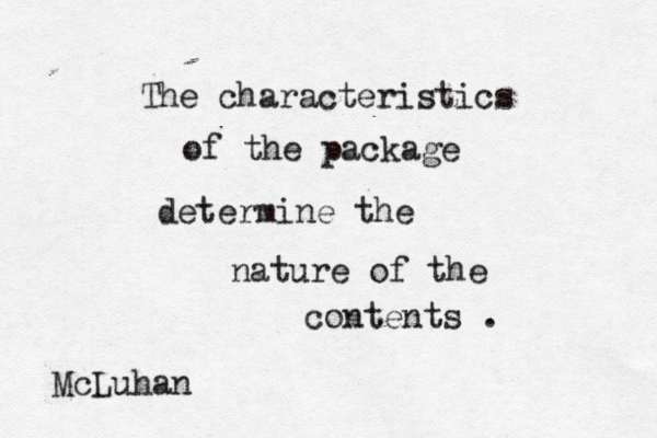 The characteristics of the package determine the nature of the contents . McLuhan