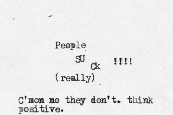 People SU Ck !!!! (really) C'mon no they don't. think positive.