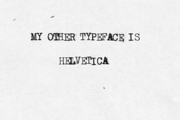 MY OTHER TYPEFACE IS HELVETICA