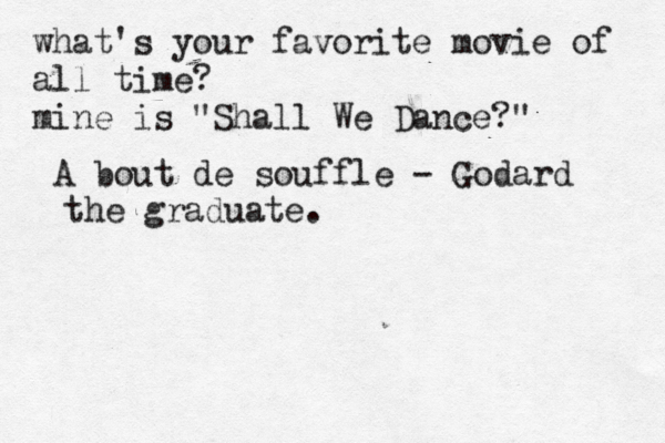 what's your favorite movie of all time? mine is "Shall We Dance?" A bout de souffle - Godard the graduate.