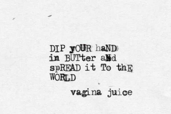 DIP yOUR haND in BUTter abd n N spREAD it To thE WORLD vagina juice 
