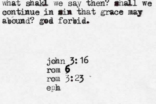 what shakl we say then? shall we continue in sin that grace may abound? gos d forbid . john 3:16 rom 5 6 6 6 6 6 6 6 rom 3:23 eph