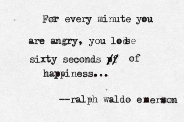 For every minute you are angry, you lod se sixty seconds pf // of happiness... --ralph waldo e merson 