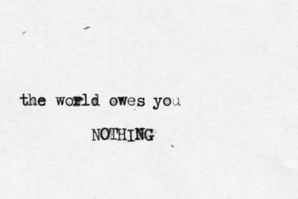 the world owes you NOTHING 