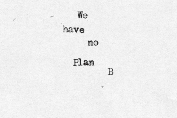 We have no Plan B