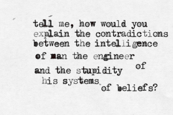 tell me, how would you explain the contradictions between the intelligence of man the engineer and the stupidity of his systems of beliefs? 