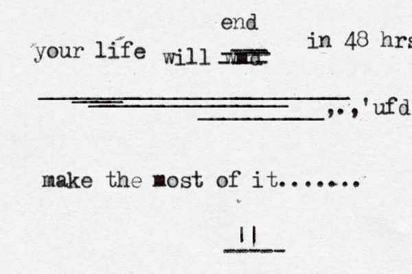 your life will wmd ---- ---- --- end in 48 hrs make the most of it....... || ----- _________________________ ____ ________________ __________,.,'ufd 