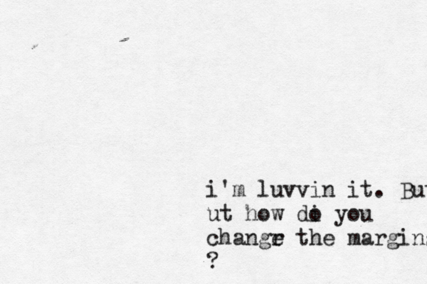 i'm luvvin it. But ut how di o you changr e the margins ? 