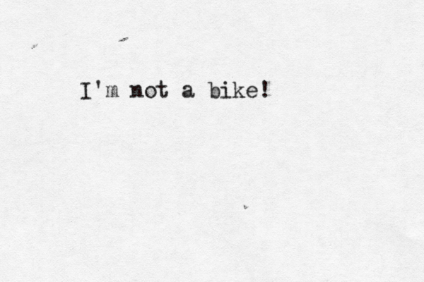 I'm not a bike! 