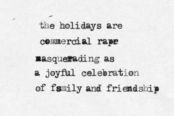 the holidays are commercial rapr e masquerading as a joyful celebration of fsmily s and friendship 