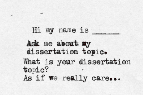 Hi my name is ______ Ask me about my dissertation topic . What is your dissertation topic? As if we really care… ... 
