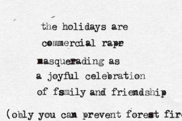 the holidays are commercial rapr e masquerading as a joyful celebration of fsmily s and friendship (obly you can prevent forest fires 