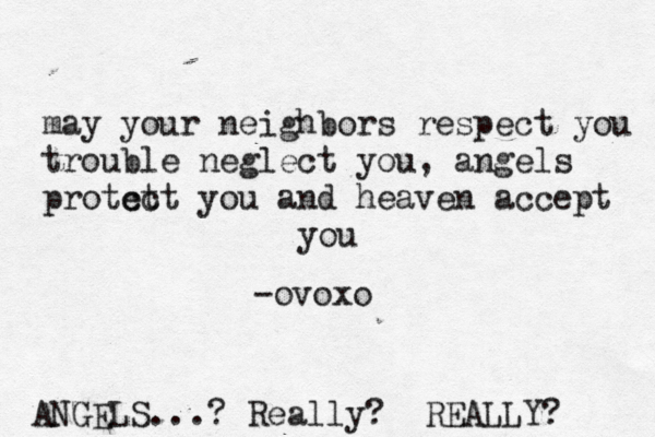 may your neighbors respect you trouble neglect you, angels protct ect you and heaven accept you -ovox ANGELS...? Really? REALLY? 