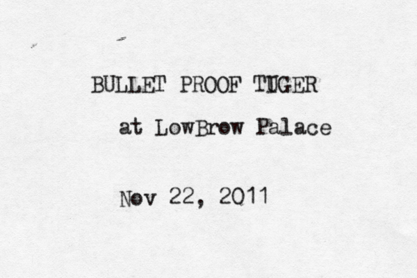 BULLET PROOF TUGER I @@ at LowBrow Palace Nov 22, 2011 