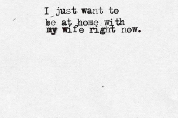 I just want to be at home with my wife right now. 
