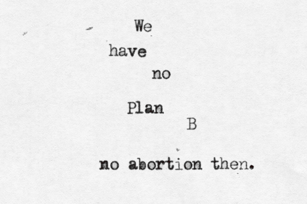 We have no Plan B no abortion then. 
