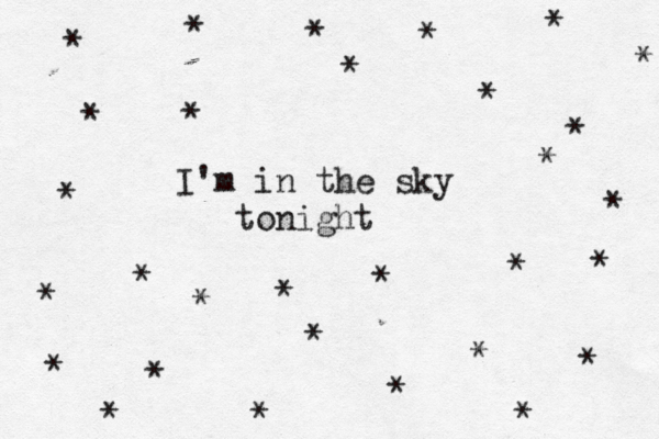 I'm in the sky tonight * * * * * * * * * * * * * * * * * * * * * * * ^ * * * * * * * 