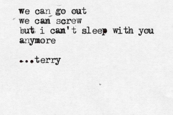 we can go out we can screw but i can't sleep with you anymore ...terry