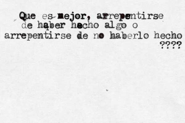 Q Que es mejor mejor, arrepr e entirse de hq aber ha e echo algo o arrepentirse de no haberlo hecho ????