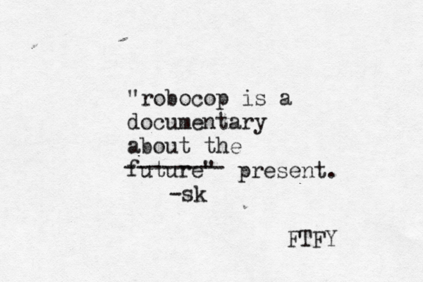"robocop is a documentary about the future" -sk -------- present . FTFY 