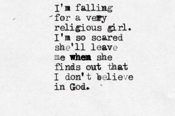 I'm falling for a very religious girl. I'm so scared she'll leave me when when when she finds out that I don't believe in God.