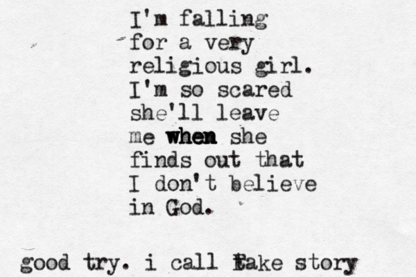 I'm falling for a very religious girl. I'm so scared she'll leave me when when when she finds out that I don't believe in God. good try. i call take F story 