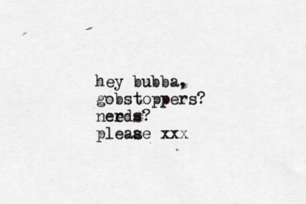h ey bubba, gobstoppers? needs r ? pleaae s xxx