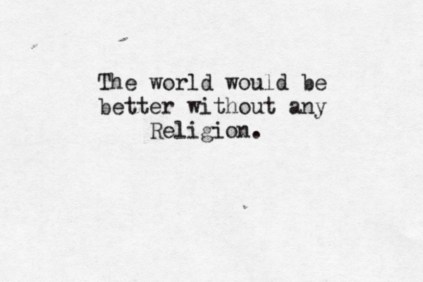 The world would be better without any Religion.