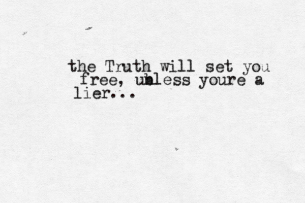 the Truth will set you free, ub nless youre a lier...