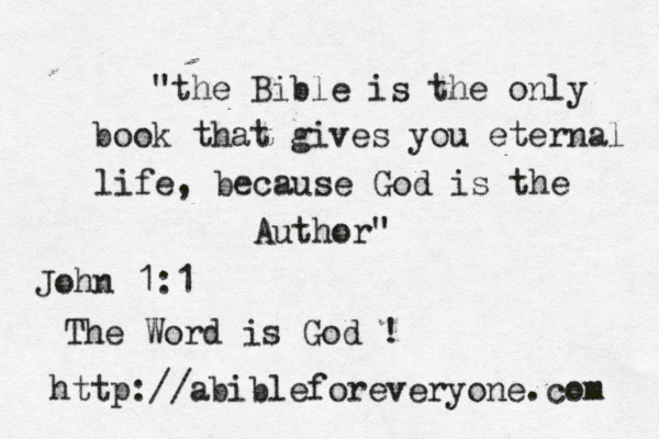 "the Bible is the only book that gives you eternal life, because God is the Author" http://abibleforeveryone.com John 1:1 The Word is God ! 