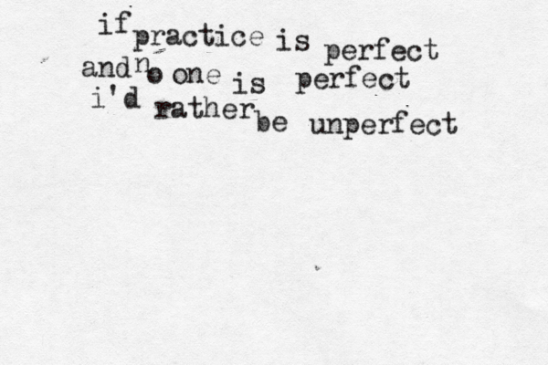 if practice is perfect and o n one is perfect i'd rather be unperfect 