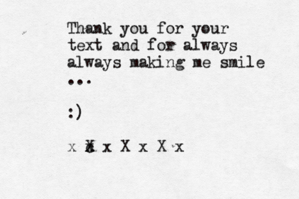 Thank you for your text and for always always making me smile ... :£ £ ) x c x X x X x X x 