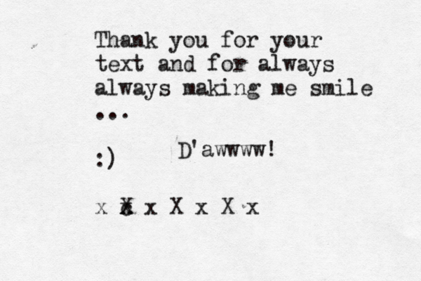 Thank you for your text and for always always making me smile ... :£ £ ) x c x X x X x X x D'awwww!