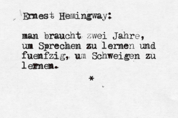 Ernest Hemingway: man braucht zwei Jahre, um Sprechen zu lernen und fü ü uenfzig , um Schweigen zu lernen. * 