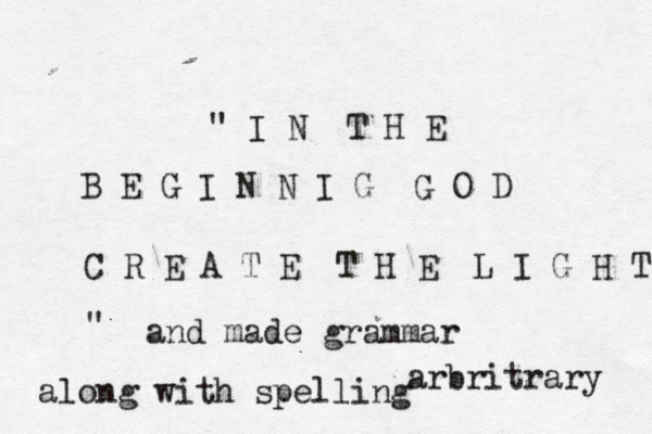 @" I N T H E B E G I N N I G G O D C R E A T E T H E L I G H T " and made grammar arbritrary along with spelling 
