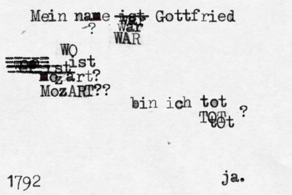 Mein name ist ---- war war WAR Gottfried bin ich tot TOT tOt ? ? 1792 w er ist mozart? MozART?? o o o ----- ----- ----- ------ WO ---- ----- ist z ja.
