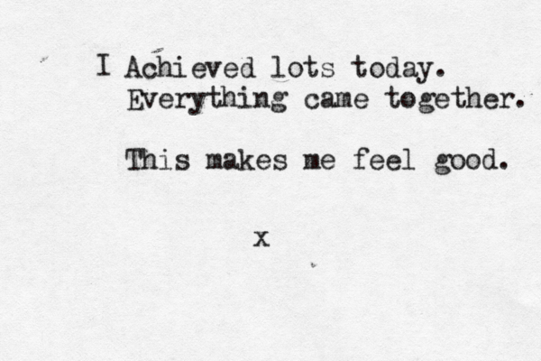 Achieved lots today. Everything came together. This makes me feel good. I x