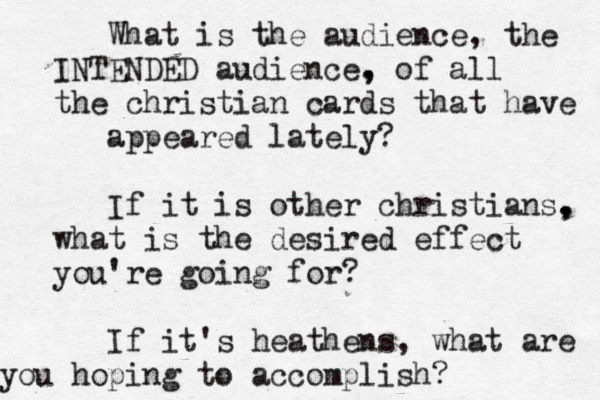 What is the audience, the INTENDED audience. , , of all the christian cards that have appeared lately? If it is other christians. , , what is the desired effect you're going for? If it's heathens, what are you hoping to accomplish? 