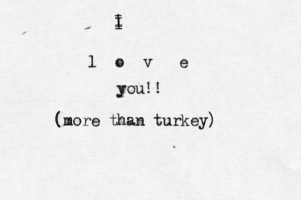 l o v e you!! i I I (more than turkey) 