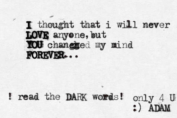 I I I I I I I I thought that i will never L L L L L L L L LO O O O OV V V V V VE E E E E E E anyone,but Y Y Y Y Y YO O O OU U U U chanched gg my mind FO O O O O O F F F F R R R R RE E E EV V V V VE E E E ER R R... ! read the DARK words! only 4 U :) A AD DAM 