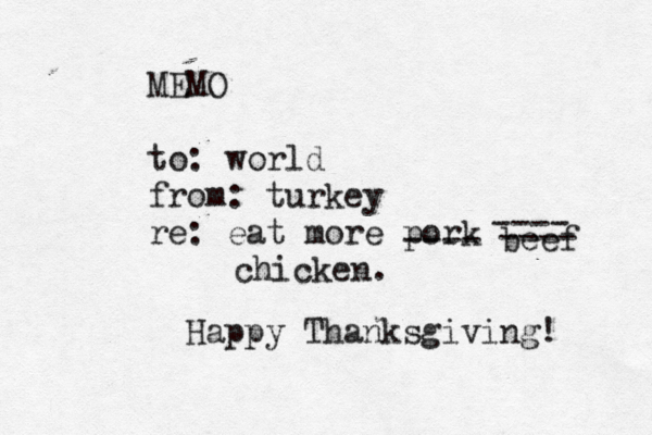 MEMO to: world from: turkey re: eat more pork ---- beef ---- ---- chicken. Happy Thanksgiving! 