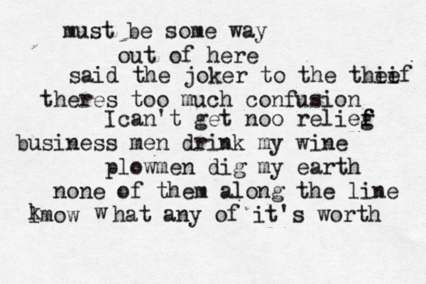 D e s t r oy te i h hi s C a r r must be some way out of here said the joker to the theif ie theres too much confusion Ican't get noo relieg f f business men drink my wine plowmen dig my earth none of them along the line lmow k w hat any of it's worth 
