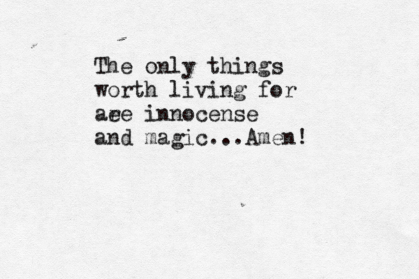 The only things worth living for ae re innocense and magic...Amen! 