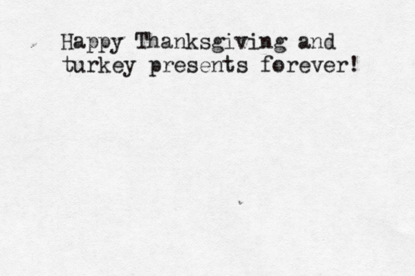 Happy Thanksgiving and turkey presents forever! 