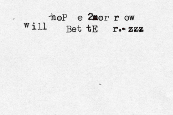 hoP e 2mor r ow w ill Bet tE r. zzz .. . 