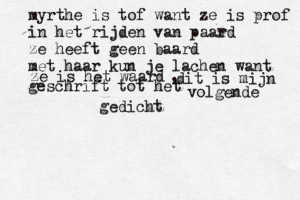 myrthe is tof want ze is prof in het rijden van paard ze heeft geen baard met haar kun je lachen want ze is het waard dit is mijn , geschrift tot het volgende gedicht