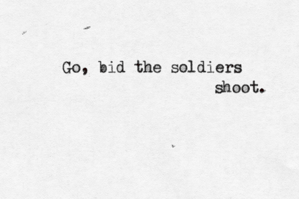 Go, bid the soldiers shoot. 