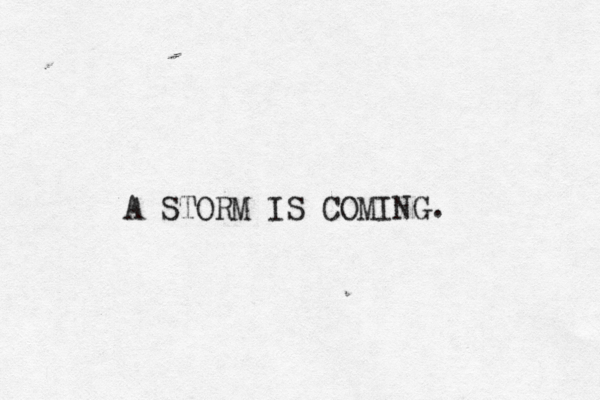 A STORM IS COMING.