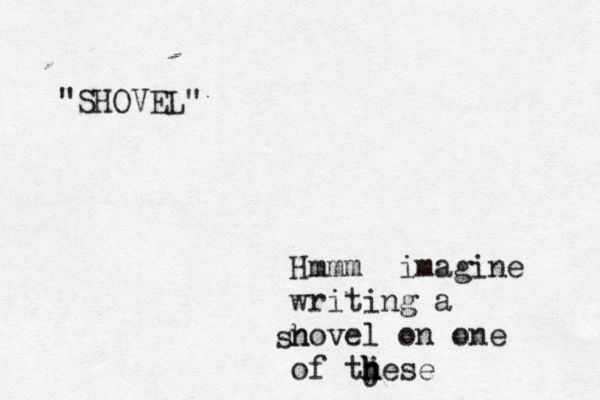 Hmmm imagine writing a novel on one of tj hese h h sh "SHOVEL"