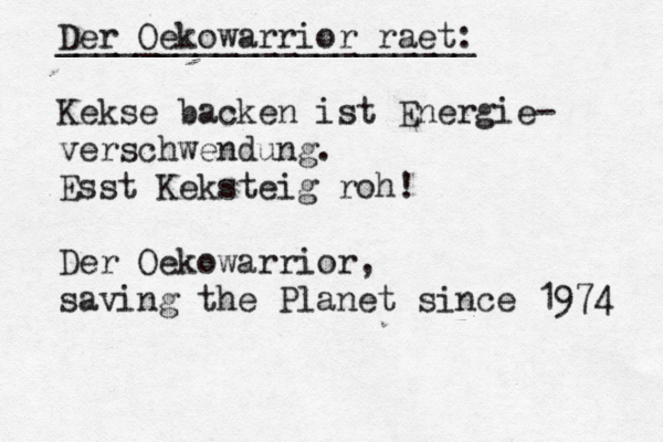 Der Oekowarrior raet: _____________________ Kekse backen ist Energie- verschwendung. Esst Keksteig roh! Der Oekowarrior, saving the Planet since 1974 